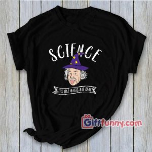 Albert Einstein – Science Is Like Magic But Real shirt – Funny Coolest Shirt – Funny Gift