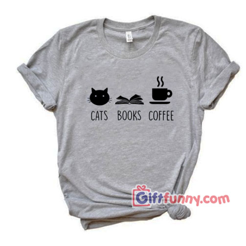 Cats Books And Coffee Lover T Shirt – Funny Coolest Shirt – Funny Gift