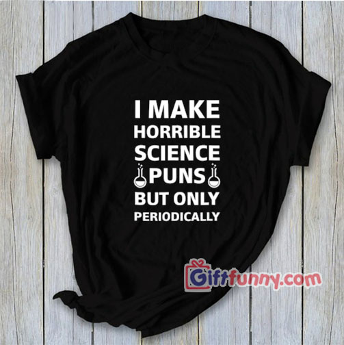 I Make Science Puns Periodically Joker T Shirt – Funny Coolest Shirt – Funny Gift