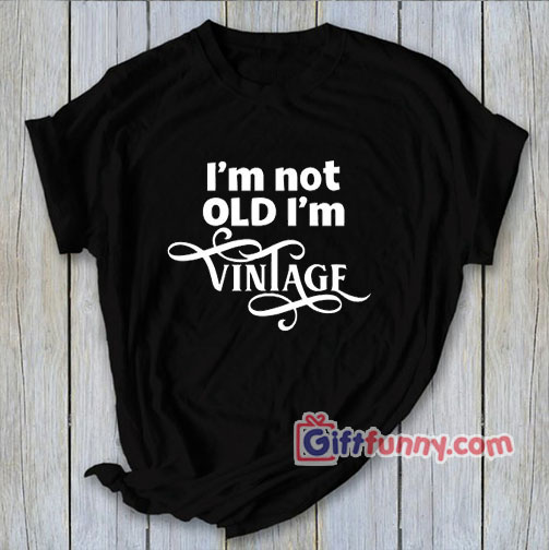 I’m not OLD i’m Vintage Shirt – Funny Shirt – Funny Coolest Shirt – Funny Gift