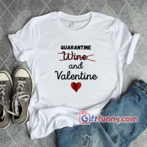 Quarantine and Valentine Shirt – Valentine Shirt – Funny Coolest Shirt – Funny Gift