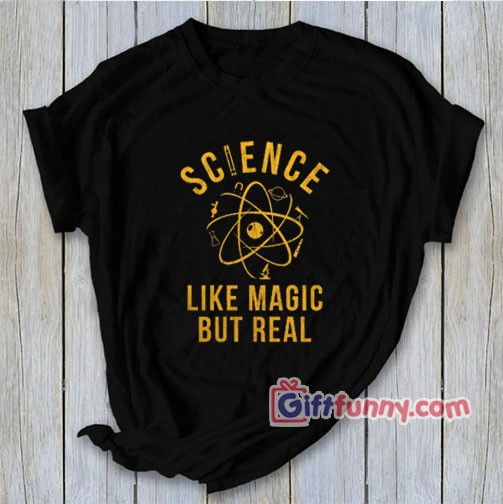 Science Is Like Magic But Real shirt – Funny Coolest Shirt – Funny Gift