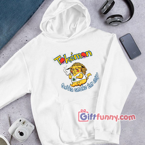 Tokemon Gotta Smoke Em All Hoodie – Funny Coolest Hoodie – Funny Gift