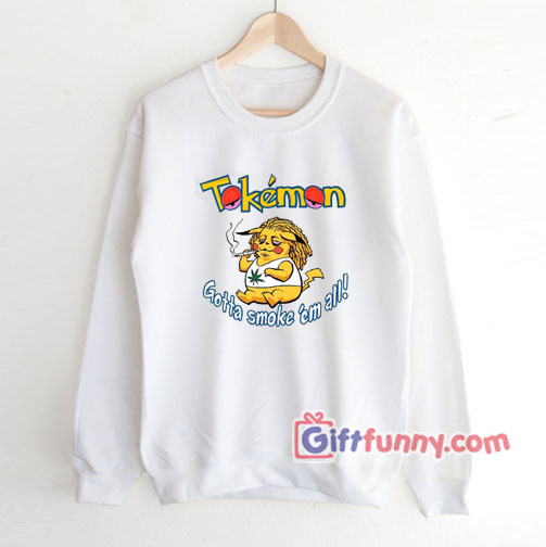 Tokemon Gotta Smoke Em All Sweatshirt – Funny Coolest Sweatshirt – Funny Gift
