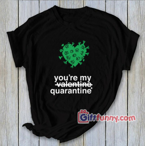 You’re my quarantine Shirt – Parody Valentine Shirt – Funny Shirt – Funny Coolest Shirt – Funny Gift