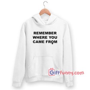 REMEMBER WHERE YOU CAME FROM Hoodie