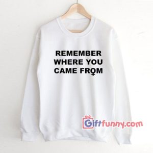 REMEMBER-WHERE-YOU-CAME-FROM-Sweatshirt