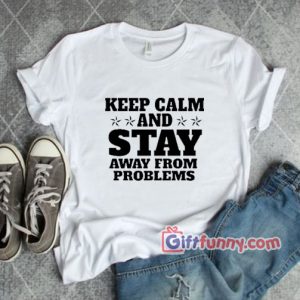 keep Calm And Stay Away From Problems T-Shirt – Funny Shirt