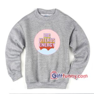 BIG UTERUS ENERGY Sweatshirt - Funny Coolest Sweatshirt