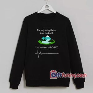 The Only Thing Flatter Than The Earth Is An Anti Vax Childs EKG Sweatshirt 300x300 - Gift Funny Coolest Shirt